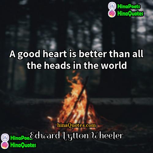 Edward Lytton Wheeler Quotes | A good heart is better than all